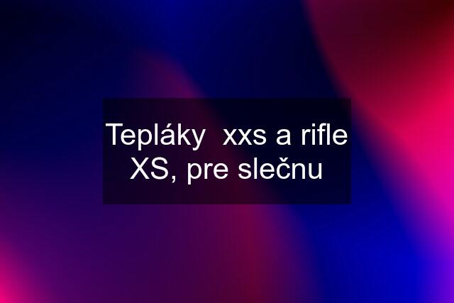 Tepláky  xxs a rifle XS, pre slečnu