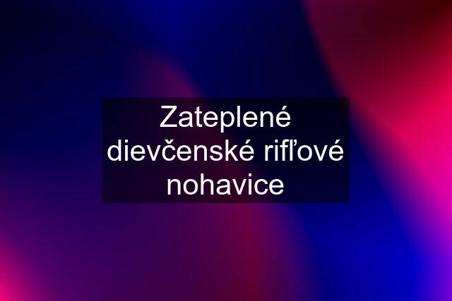 Zateplené dievčenské rifľové nohavice