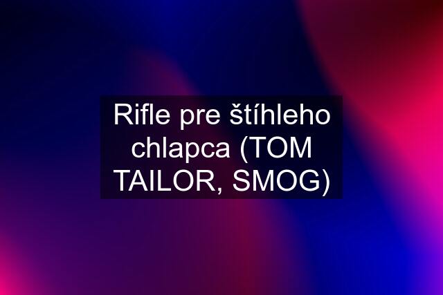 Rifle pre štíhleho chlapca (TOM TAILOR, SMOG)