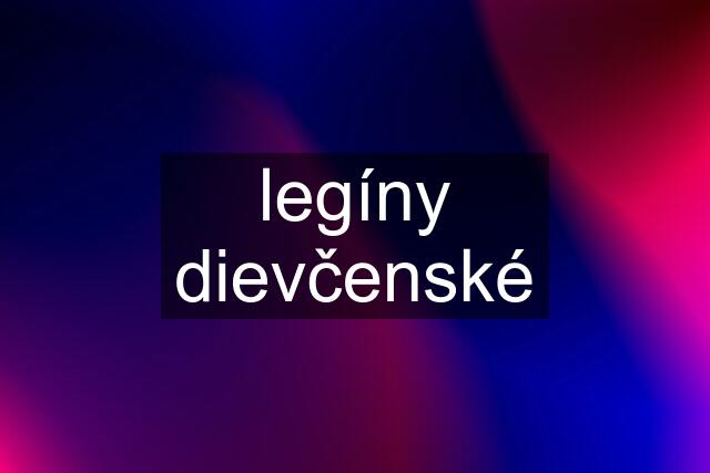 legíny dievčenské