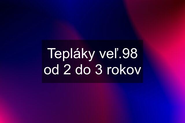 Tepláky veľ.98 od 2 do 3 rokov