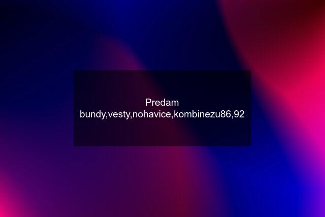 Predam bundy,vesty,nohavice,kombinezu86,92