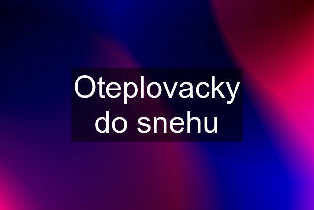 Oteplovacky do snehu