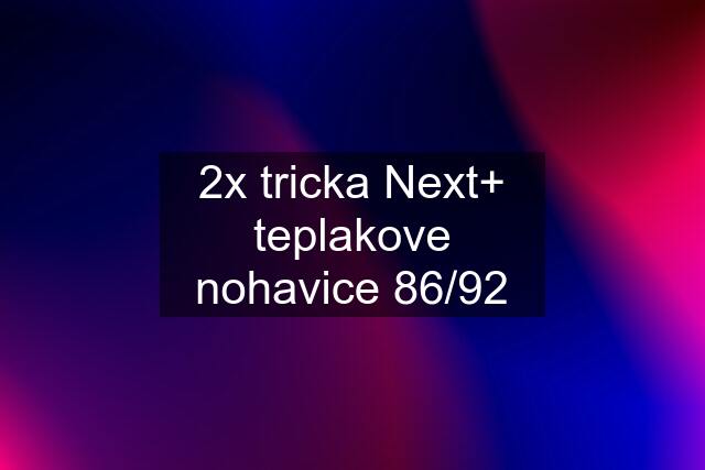 2x tricka Next+ teplakove nohavice 86/92