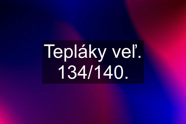 Tepláky veľ. 134/140.