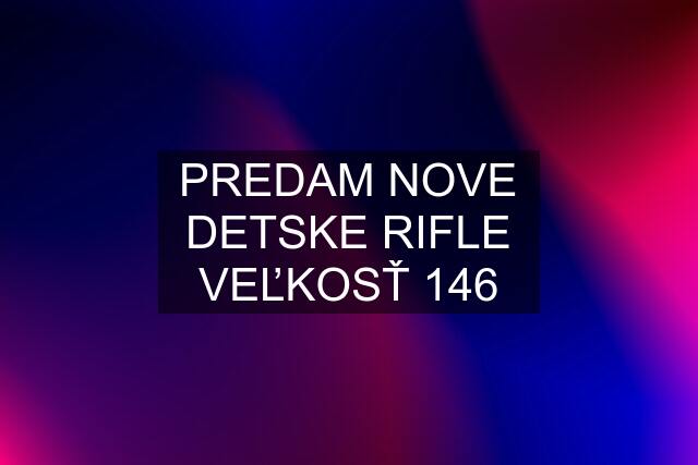 PREDAM NOVE DETSKE RIFLE VEĽKOSŤ 146