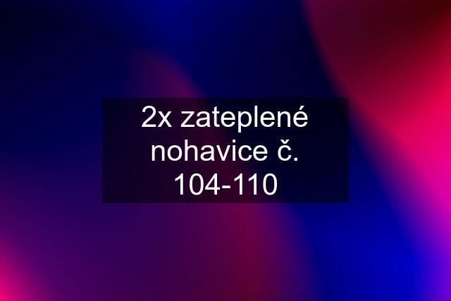 2x zateplené nohavice č. 104-110