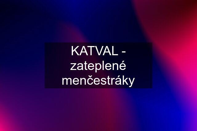 KATVAL - zateplené menčestráky