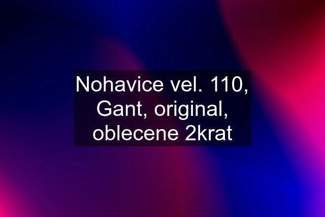 Nohavice vel. 110, Gant, original, oblecene 2krat