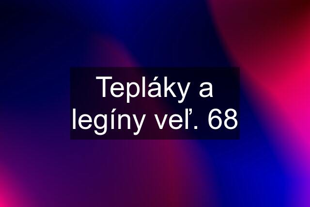 Tepláky a legíny veľ. 68