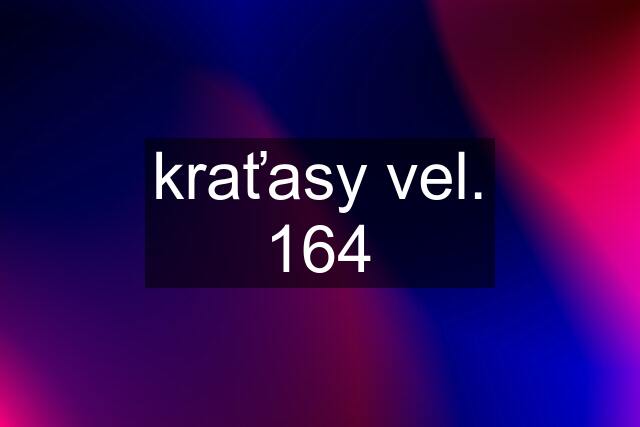 kraťasy vel. 164