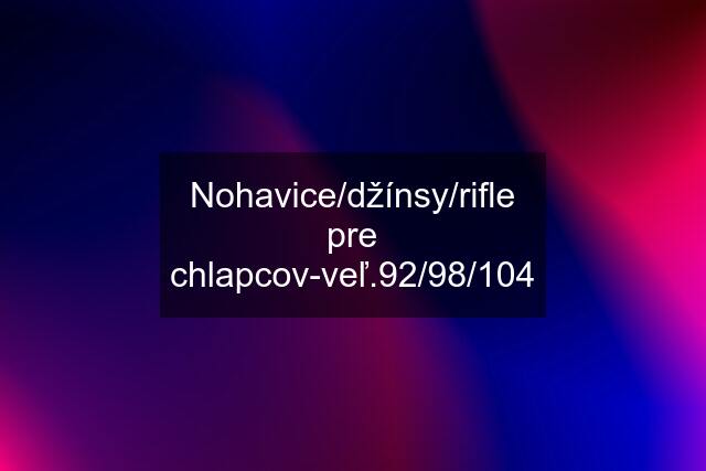 Nohavice/džínsy/rifle pre chlapcov-veľ.92/98/104