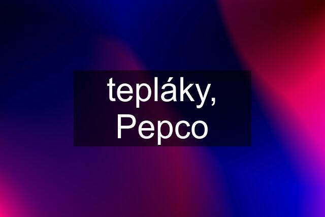 tepláky, Pepco