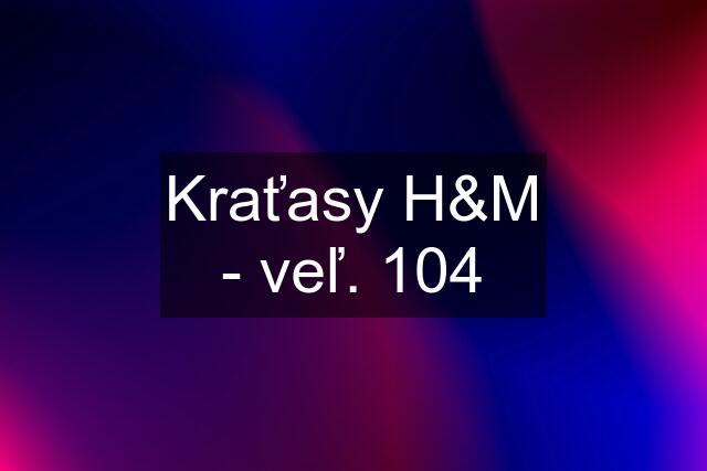 Kraťasy H&M - veľ. 104