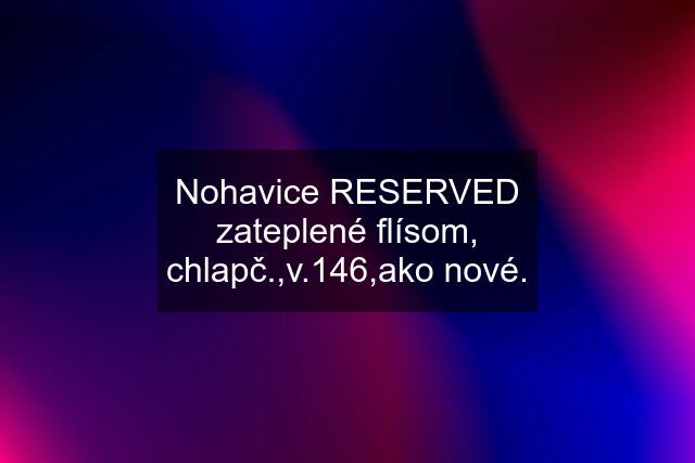 Nohavice RESERVED zateplené flísom, chlapč.,v.146,ako nové.