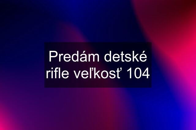 Predám detské rifle veľkosť 104