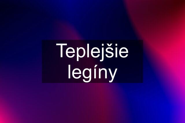 Teplejšie legíny