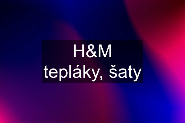 H&M tepláky, šaty