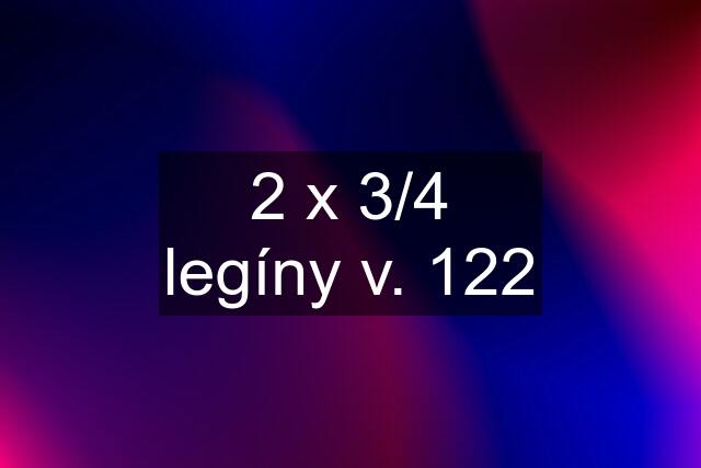 2 x 3/4 legíny v. 122