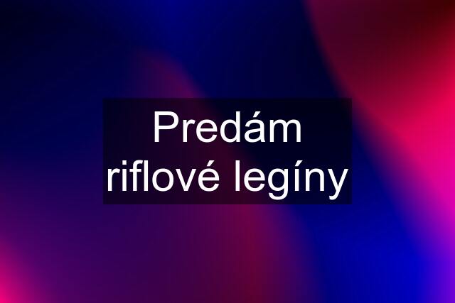 Predám riflové legíny