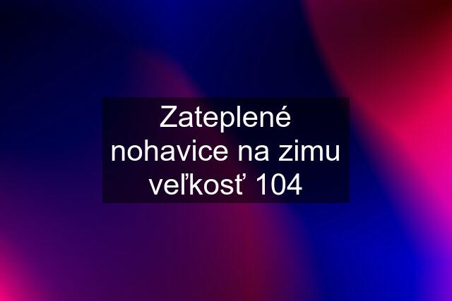 Zateplené nohavice na zimu veľkosť 104