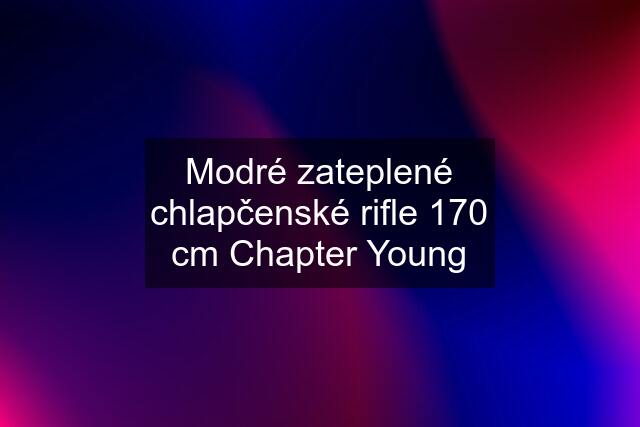 Modré zateplené chlapčenské rifle 170 cm Chapter Young