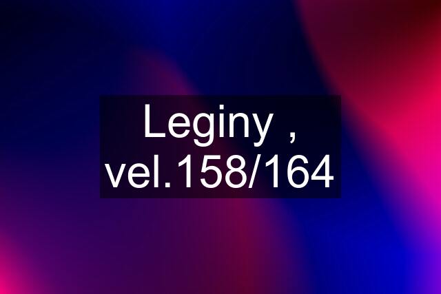 Leginy , vel.158/164