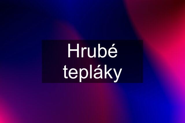 Hrubé tepláky