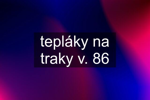 tepláky na traky v. 86