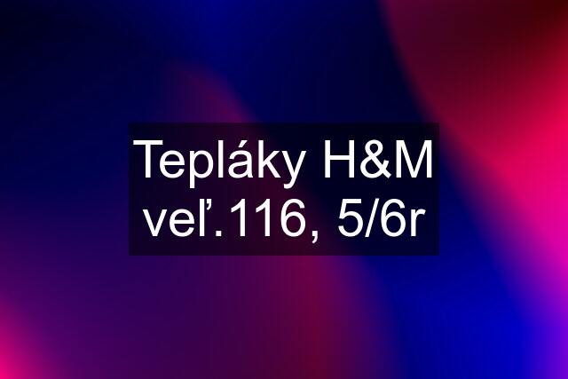 Tepláky H&M veľ.116, 5/6r