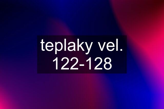 teplaky vel. 122-128