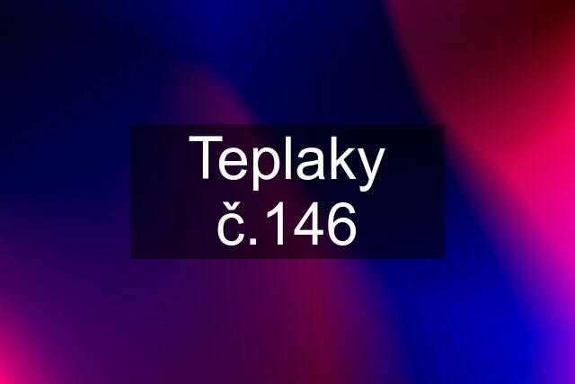 Teplaky č.146