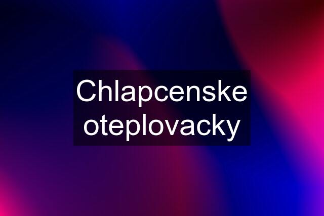 Chlapcenske oteplovacky