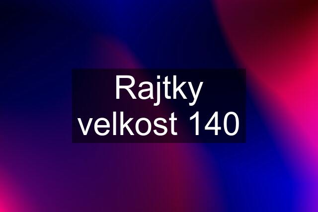 Rajtky velkost 140