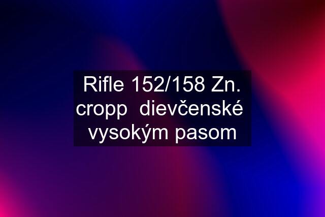 Rifle 152/158 Zn. cropp  dievčenské  vysokým pasom