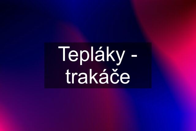 Tepláky - trakáče