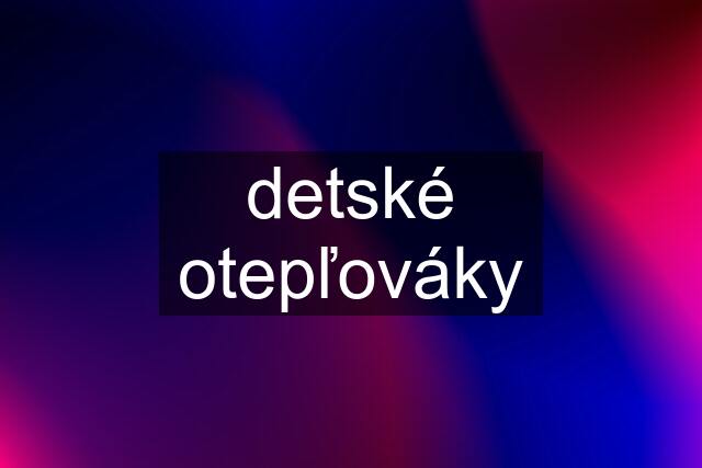 detské otepľováky