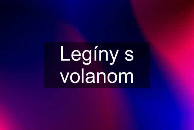 Legíny s volanom