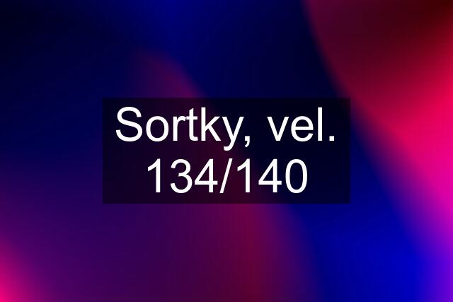 Sortky, vel. 134/140