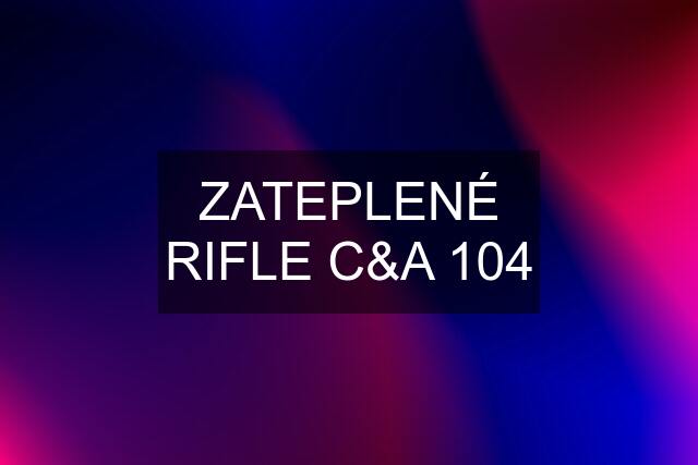 ZATEPLENÉ RIFLE C&A 104