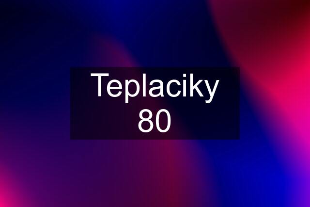 Teplaciky 80