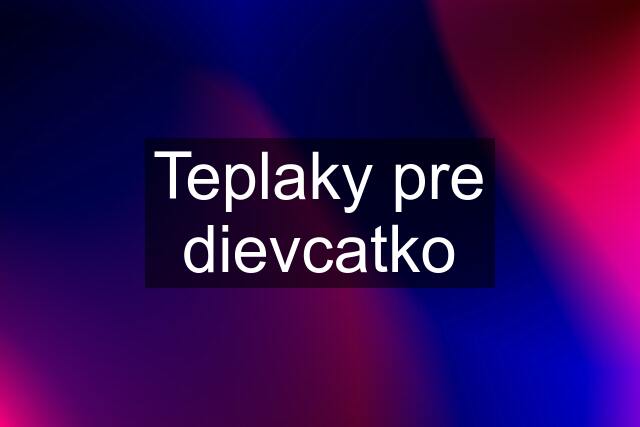 Teplaky pre dievcatko