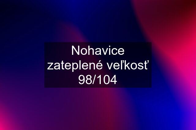 Nohavice zateplené veľkosť 98/104