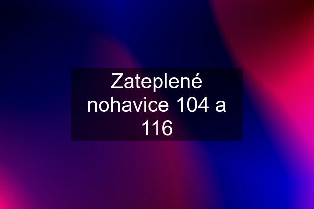 Zateplené nohavice 104 a 116