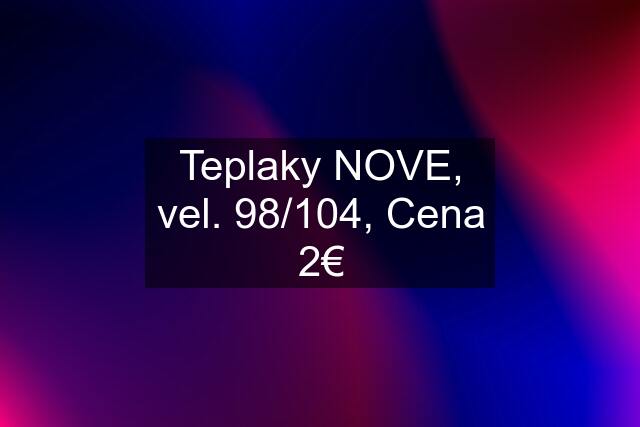 Teplaky NOVE, vel. 98/104, Cena 2€