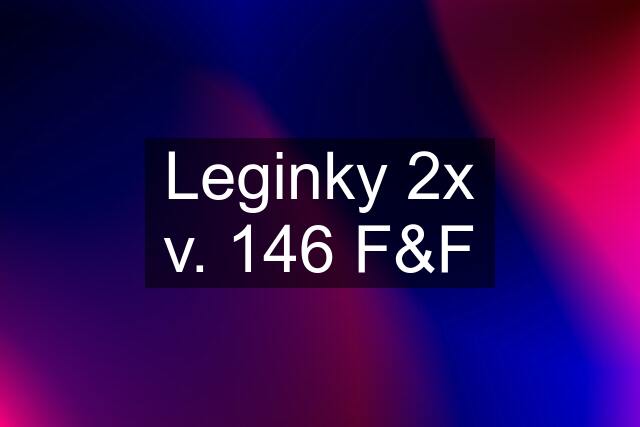 Leginky 2x v. 146 F&F