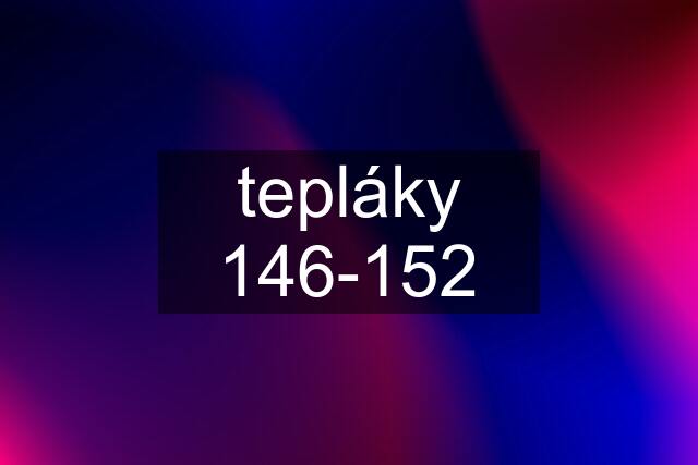 tepláky 146-152