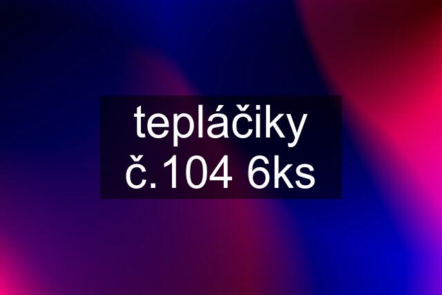 tepláčiky č.104 6ks