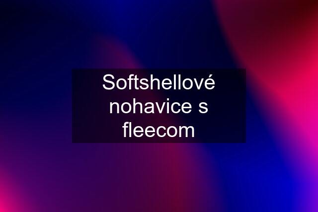 Softshellové nohavice s fleecom