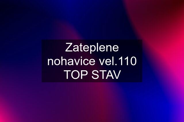 Zateplene nohavice vel.110 TOP STAV